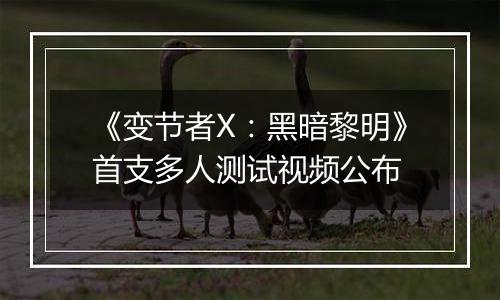 《变节者X：黑暗黎明》首支多人测试视频公布