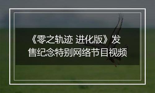 《零之轨迹 进化版》发售纪念特别网络节目视频
