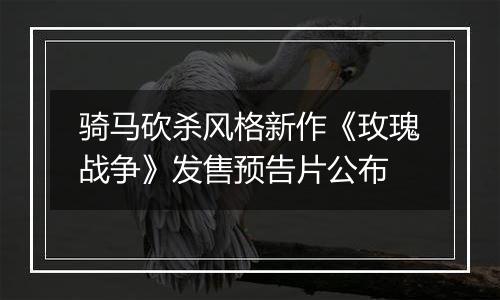 骑马砍杀风格新作《玫瑰战争》发售预告片公布