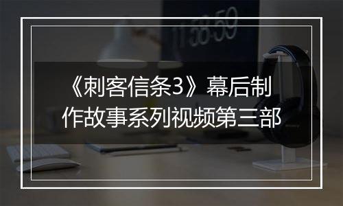 《刺客信条3》幕后制作故事系列视频第三部