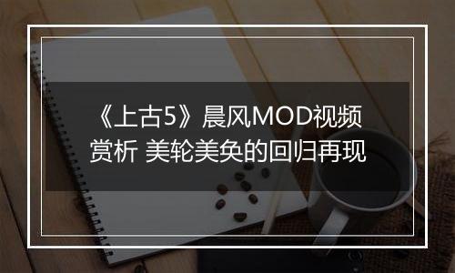 《上古5》晨风MOD视频赏析 美轮美奂的回归再现