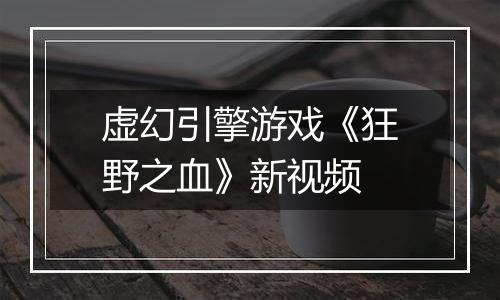 虚幻引擎游戏《狂野之血》新视频