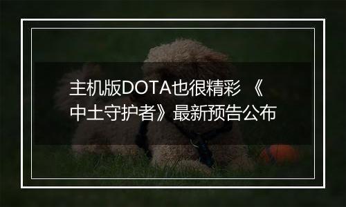 主机版DOTA也很精彩 《中土守护者》最新预告公布