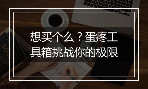 想买个么？蛋疼工具箱挑战你的极限