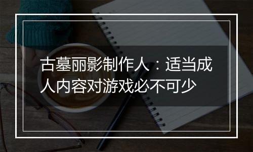 古墓丽影制作人：适当成人内容对游戏必不可少