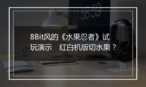 8Bit风的《水果忍者》试玩演示　红白机版切水果？