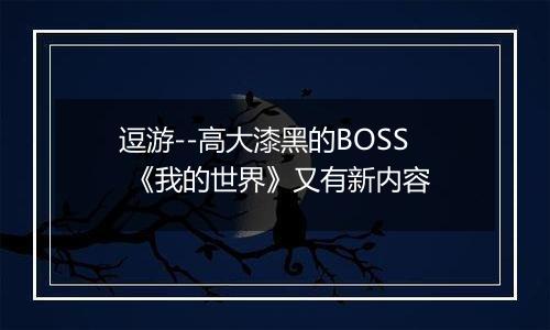 逗游--高大漆黑的BOSS 《我的世界》又有新内容