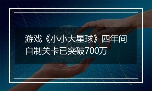 游戏《小小大星球》四年间自制关卡已突破700万