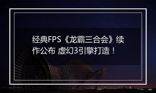 经典FPS《龙霸三合会》续作公布 虚幻3引擎打造！