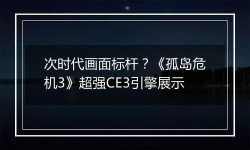 次时代画面标杆？《孤岛危机3》超强CE3引擎展示