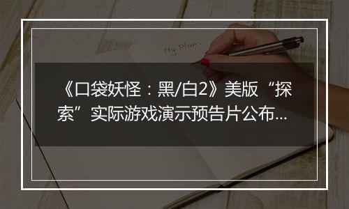 《口袋妖怪：黑/白2》美版“探索”实际游戏演示预告片公布 童年经典再现