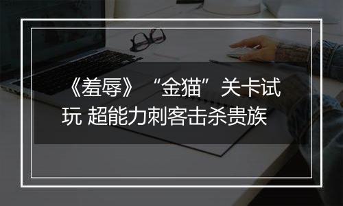 《羞辱》“金猫”关卡试玩 超能力刺客击杀贵族
