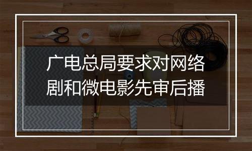 广电总局要求对网络剧和微电影先审后播