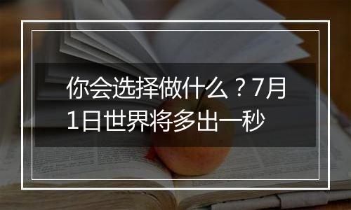 你会选择做什么？7月1日世界将多出一秒