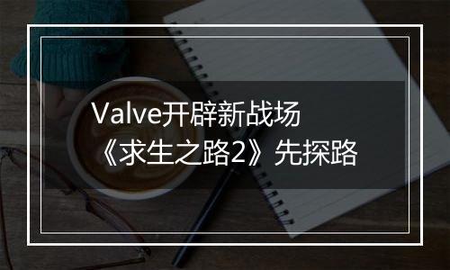 Valve开辟新战场 《求生之路2》先探路