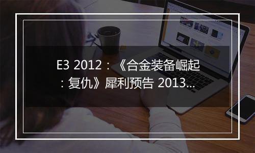 E3 2012：《合金装备崛起：复仇》犀利预告 2013年初登场