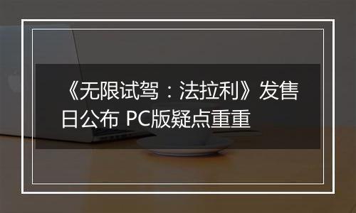 《无限试驾：法拉利》发售日公布 PC版疑点重重
