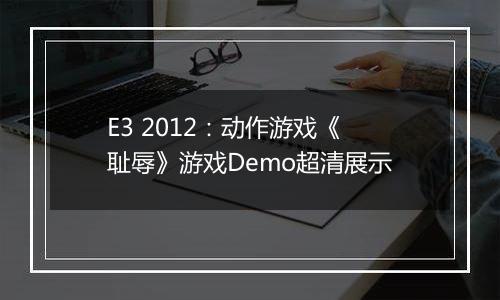 E3 2012：动作游戏《耻辱》游戏Demo超清展示