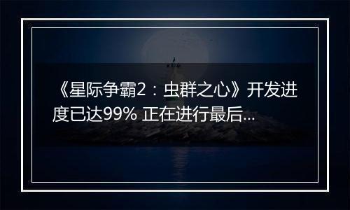 《星际争霸2：虫群之心》开发进度已达99% 正在进行最后调试工作