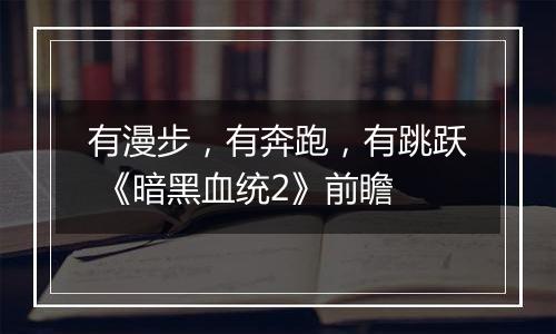 有漫步，有奔跑，有跳跃 《暗黑血统2》前瞻