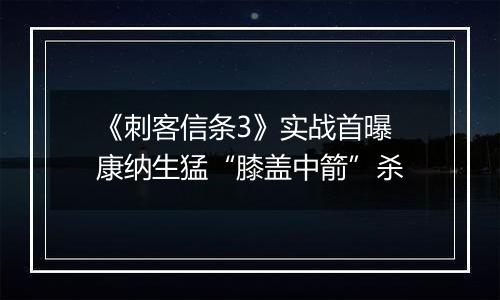 《刺客信条3》实战首曝 康纳生猛“膝盖中箭”杀