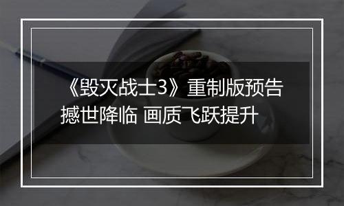 《毁灭战士3》重制版预告撼世降临 画质飞跃提升
