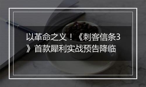 以革命之义！《刺客信条3》首款犀利实战预告降临