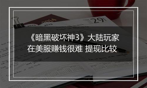 《暗黑破坏神3》大陆玩家在美服赚钱很难 提现比较