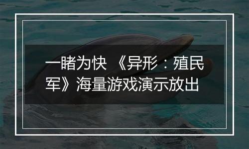 一睹为快 《异形：殖民军》海量游戏演示放出