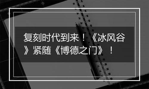 复刻时代到来！《冰风谷》紧随《博德之门》！