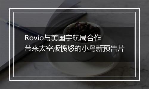Rovio与美国宇航局合作 带来太空版愤怒的小鸟新预告片