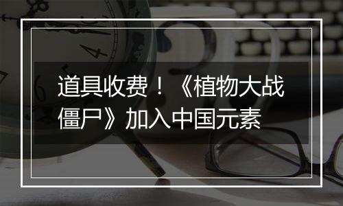 道具收费！《植物大战僵尸》加入中国元素
