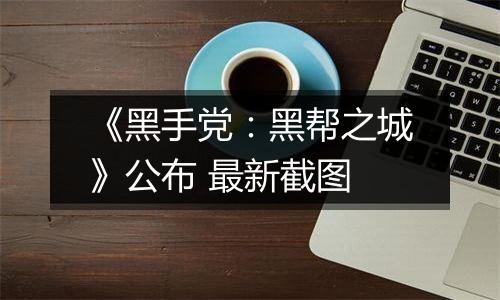 《黑手党：黑帮之城》公布 最新截图
