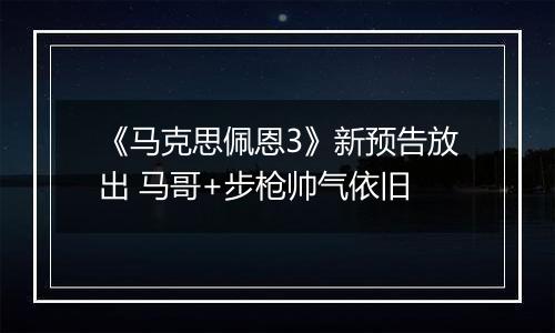 《马克思佩恩3》新预告放出 马哥+步枪帅气依旧