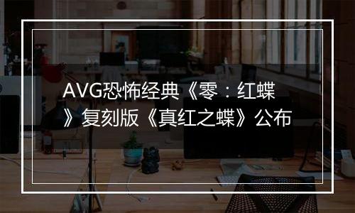 AVG恐怖经典《零：红蝶》复刻版《真红之蝶》公布