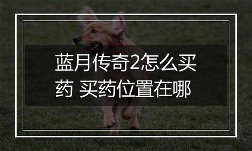 蓝月传奇2怎么买药 买药位置在哪