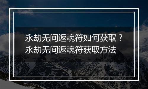 永劫无间返魂符如何获取？永劫无间返魂符获取方法