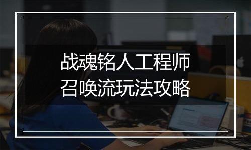 战魂铭人工程师召唤流玩法攻略