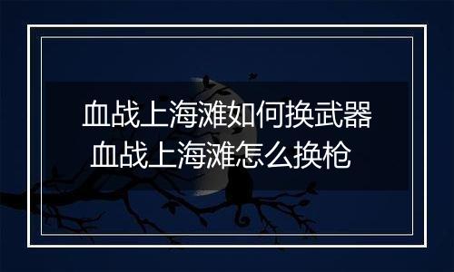 血战上海滩如何换武器 血战上海滩怎么换枪