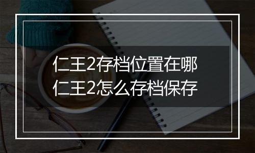 仁王2存档位置在哪 仁王2怎么存档保存