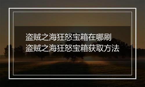 盗贼之海狂怒宝箱在哪刷 盗贼之海狂怒宝箱获取方法