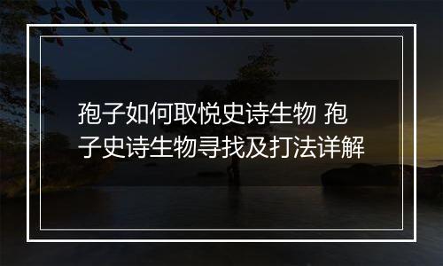 孢子如何取悦史诗生物 孢子史诗生物寻找及打法详解