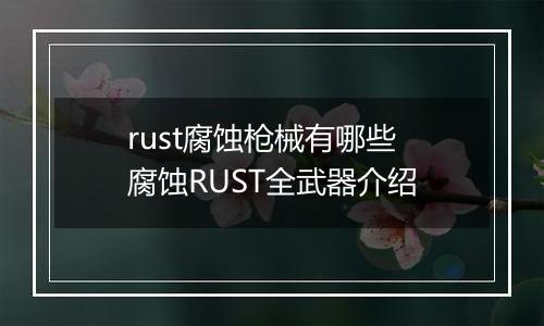 rust腐蚀枪械有哪些 腐蚀RUST全武器介绍