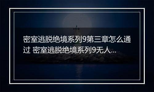 密室逃脱绝境系列9第三章怎么通过 密室逃脱绝境系列9无人医院第三章攻略