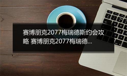 赛博朋克2077梅瑞德斯约会攻略 赛博朋克2077梅瑞德斯恋爱约会方法