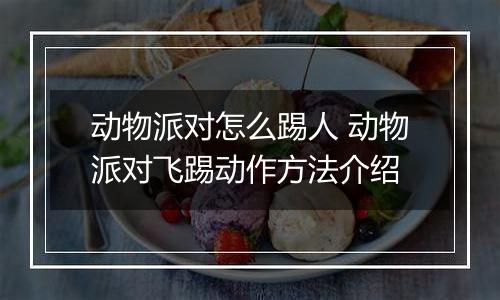 动物派对怎么踢人 动物派对飞踢动作方法介绍