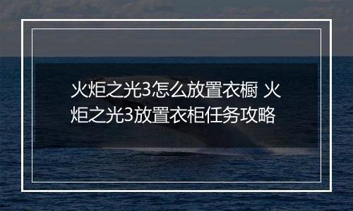 火炬之光3怎么放置衣橱 火炬之光3放置衣柜任务攻略