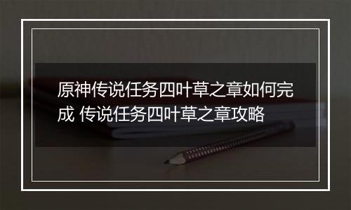 原神传说任务四叶草之章如何完成 传说任务四叶草之章攻略