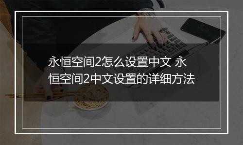 永恒空间2怎么设置中文 永恒空间2中文设置的详细方法