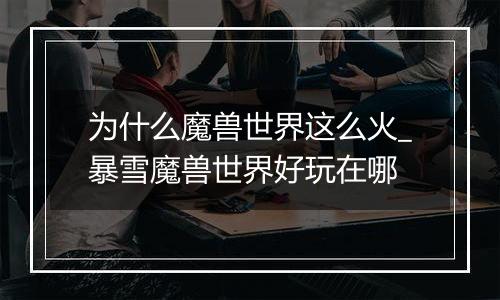 为什么魔兽世界这么火_暴雪魔兽世界好玩在哪